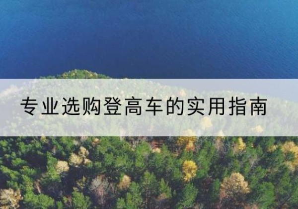 水富电动登高车厂家推荐-专业选购登高车的实用指南